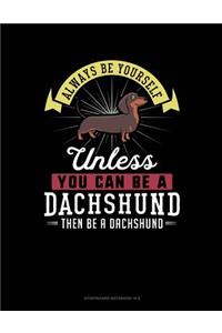 Always Be Yourself Unless You Can Be a Dachshund Then Be a Dachshund