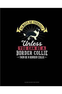 Always Be Yourself Unless You Can Be A Border Collie Then Be A Border Collie