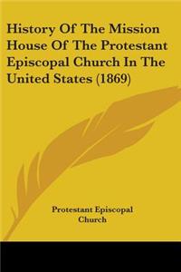 History Of The Mission House Of The Protestant Episcopal Church In The United States (1869)