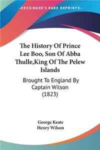 History Of Prince Lee Boo, Son Of Abba Thulle, King Of The Pelew Islands: Brought To England By Captain Wilson (1823)