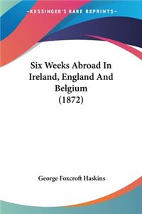 Six Weeks Abroad In Ireland, England And Belgium (1872)