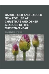 Carols Old and Carols New for Use at Christmas and Other Seasons of the Christian Year