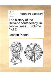 The History of the Helvetic Confederacy, in Two Volumes ... Volume 1 of 2