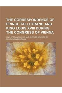 The Correspondence of Prince Talleyrand and King Louis XVIII During the Congress of Vienna