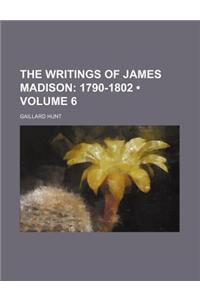 The Writings of James Madison (Volume 6); 1790-1802