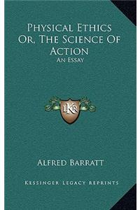 Physical Ethics Or, the Science of Action