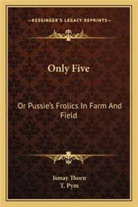 Only Five: Or Pussie's Frolics in Farm and Field