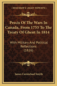 Precis of the Wars in Canada, from 1755 to the Treaty of Ghent in 1814