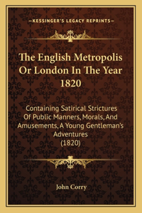 The English Metropolis Or London In The Year 1820