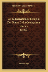 Sur La Derivation Et L'Emploi Des Temps De La Conjugaison Francaise (1869)