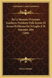 Per La Memoria Di Gaetano Scandurra, Presidente Della Sezione Di Accusa Di Palermo Da' 24 Luglio A' 20 Settembre 1894 (1899)