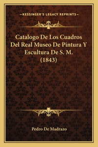 Catalogo De Los Cuadros Del Real Museo De Pintura Y Escultura De S. M. (1843)