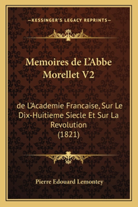Memoires de L'Abbe Morellet V2: de L'Academie Francaise, Sur Le Dix-Huitieme Siecle Et Sur La Revolution (1821)