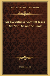 An Eyewitness Account Jesus Did Not Die on the Cross