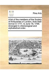 A list of the members of the Society of Antiquaries of London, from their revival in 1717, to June 19, 1796. Arranged in chronological and alphabetical order.