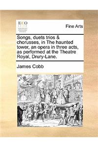 Songs, Duets Trios & Chorusses, in the Haunted Tower, an Opera in Three Acts, as Performed at the Theatre Royal, Drury-Lane.