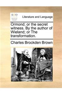 Ormond; Or the Secret Witness. by the Author of Wieland; Or the Transformation.