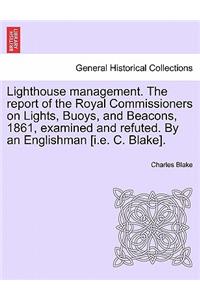Lighthouse Management. the Report of the Royal Commissioners on Lights, Buoys, and Beacons, 1861, Examined and Refuted. by an Englishman [I.E. C. Blake].