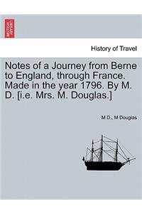 Notes of a Journey from Berne to England, Through France. Made in the Year 1796. by M. D. [I.E. Mrs. M. Douglas.]