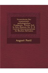 Verzeichniss Der Anatomisch-pathologischen Praeparate, Welche Sich In Dem Museum Der K. B. Central-thierarzneischule Zu M�nchen Befinden