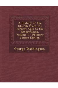 A History of the Church from the Earliest Ages to the Reformation, Volume 1