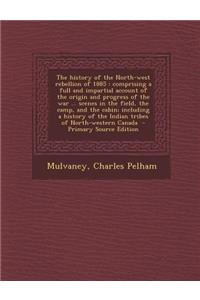 The History of the North-West Rebellion of 1885: Comprising a Full and Impartial Account of the Origin and Progress of the War ... Scenes in the Field, the Camp, and the Cabin; Including a History of the Indian Tribes of North-Western Canada