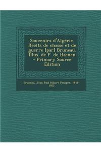 Souvenirs D'Algerie. Recits de Chasse Et de Guerre [Par] Bruneau. Illus. de F. de Haenen