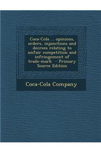 Coca-Cola ... Opinions, Orders, Injunctions and Decrees Relating to Unfair Competition and Infringement of Trade-Mark