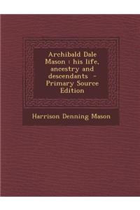 Archibald Dale Mason: His Life, Ancestry and Descendants: His Life, Ancestry and Descendants