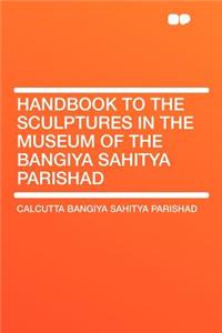 Handbook to the Sculptures in the Museum of the Bangiya Sahitya Parishad