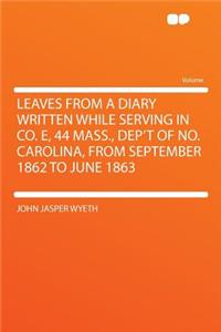 Leaves from a Diary Written While Serving in Co. E, 44 Mass., Dep't of No. Carolina, from September 1862 to June 1863