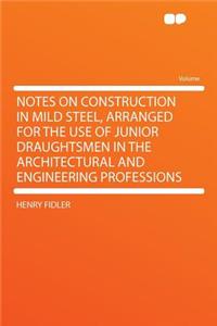 Notes on Construction in Mild Steel, Arranged for the Use of Junior Draughtsmen in the Architectural and Engineering Professions