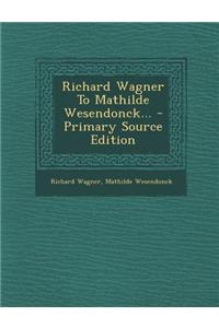 Richard Wagner to Mathilde Wesendonck... - Primary Source Edition