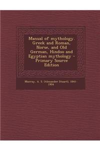 Manual of Mythology. Greek and Roman, Norse, and Old German, Hindoo and Egyptian Mythology