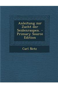 Anleitung Zur Zucht Der Seidenraupen. - Primary Source Edition