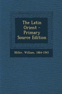 The Latin Orient - Primary Source Edition