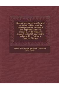 Recueil Des Actes Du Comite de Salut Public, Avec La Correspondance Officielle Des Representants En Mission, Et Le Registre Conseil Executif Provisoire Volume 23 - Primary Source Edition