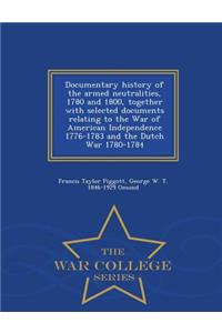 Documentary History of the Armed Neutralities, 1780 and 1800, Together with Selected Documents Relating to the War of American Independence 1776-1783 and the Dutch War 1780-1784 - War College Series