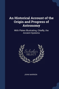 An Historical Account of the Origin and Progress of Astronomy