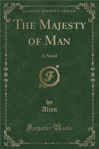 The Majesty of Man: A Novel (Classic Reprint)