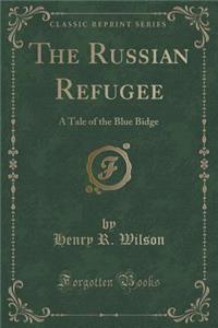 The Russian Refugee: A Tale of the Blue Bidge (Classic Reprint)