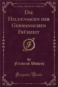 Die Heldensagen Der Germanischen Frühzeit (Classic Reprint)