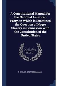 A Constitutional Manual for the National American Party, in Which Is Examined the Question of Negro Slavery in Connexion with the Constitution of the United States