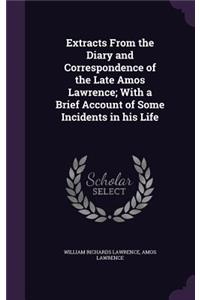 Extracts from the Diary and Correspondence of the Late Amos Lawrence; With a Brief Account of Some Incidents in His Life