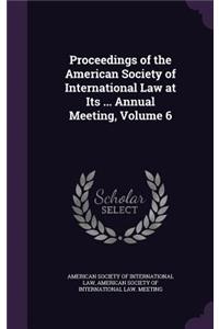 Proceedings of the American Society of International Law at Its ... Annual Meeting, Volume 6