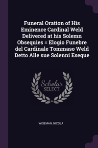 Funeral Oration of His Eminence Cardinal Weld Delivered at his Solemn Obsequies = Elogio Funebre del Cardinale Tommaso Weld Detto Alle sue Solenni Eseque