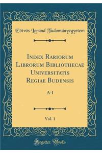 Index Rariorum Librorum Bibliothecae Universitatis Regiae Budensis, Vol. 1: A-I (Classic Reprint)