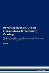 Reversing Infantile Digital Fibromatosis: Overcoming Cravings the Raw Vegan Plant-Based Detoxification & Regeneration Workbook for Healing Patients. Volume 3