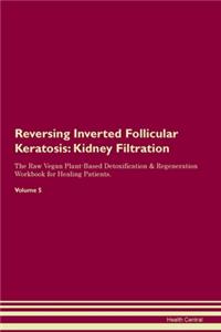 Reversing Inverted Follicular Keratosis: Kidney Filtration The Raw Vegan Plant-Based Detoxification & Regeneration Workbook for Healing Patients. Volume 5