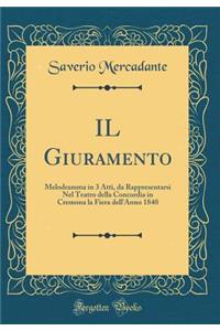 Il Giuramento: Melodramma in 3 Atti, Da Rappresentarsi Nel Teatro Della Concordia in Cremona La Fiera Dell'anno 1840 (Classic Reprint)